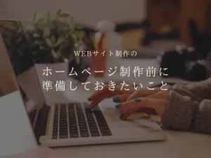 ホームページ制作前に準備しておきたいこと｜成功するサイトの作り方